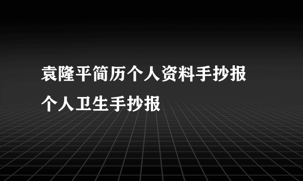 袁隆平简历个人资料手抄报 个人卫生手抄报