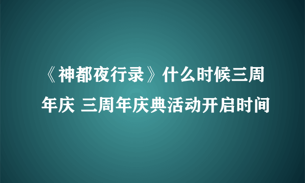 《神都夜行录》什么时候三周年庆 三周年庆典活动开启时间