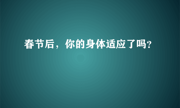 春节后，你的身体适应了吗？