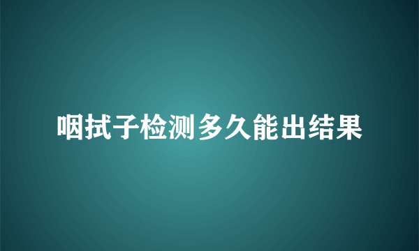 咽拭子检测多久能出结果