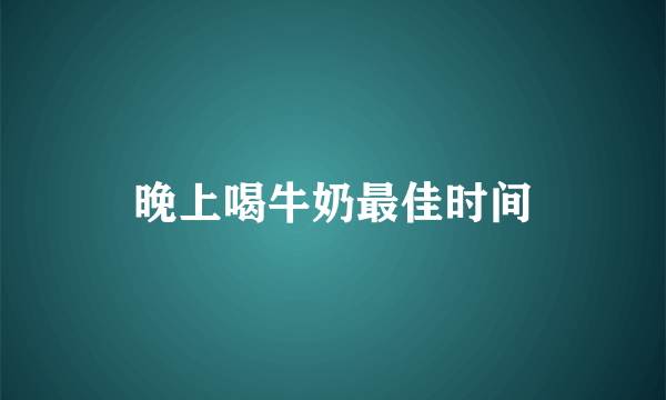 晚上喝牛奶最佳时间