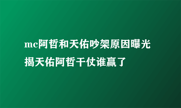 mc阿哲和天佑吵架原因曝光 揭天佑阿哲干仗谁赢了