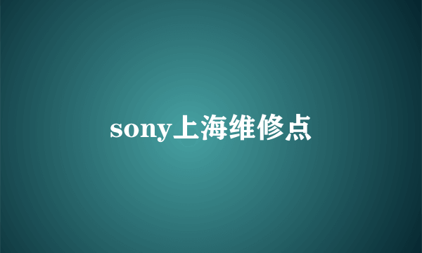 sony上海维修点