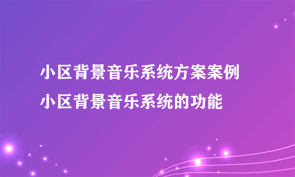 小区背景音乐系统方案案例 小区背景音乐系统的功能