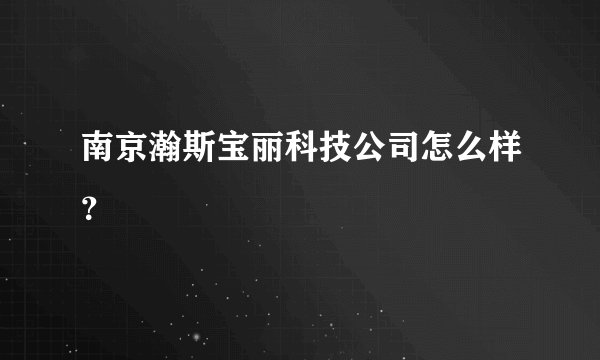 南京瀚斯宝丽科技公司怎么样？