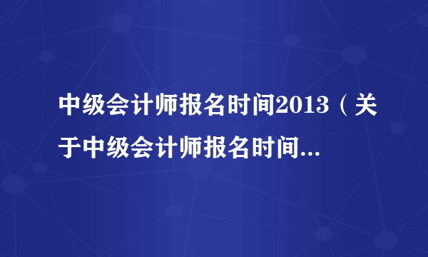 中级会计师报名时间2013（关于中级会计师报名时间2013的简介）