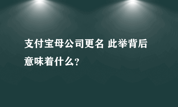 支付宝母公司更名 此举背后意味着什么？