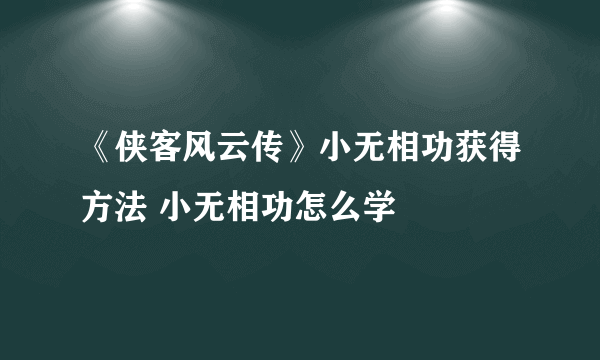 《侠客风云传》小无相功获得方法 小无相功怎么学