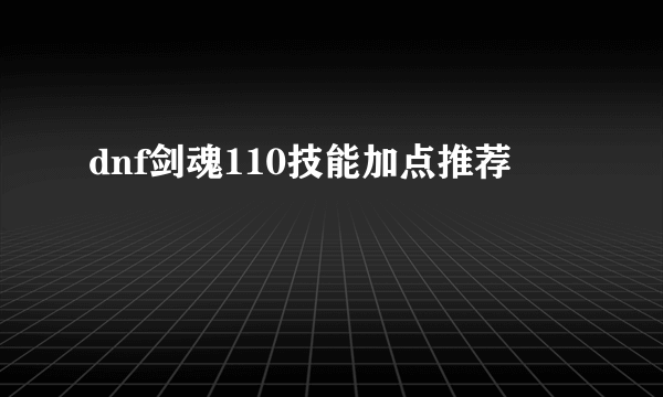 dnf剑魂110技能加点推荐