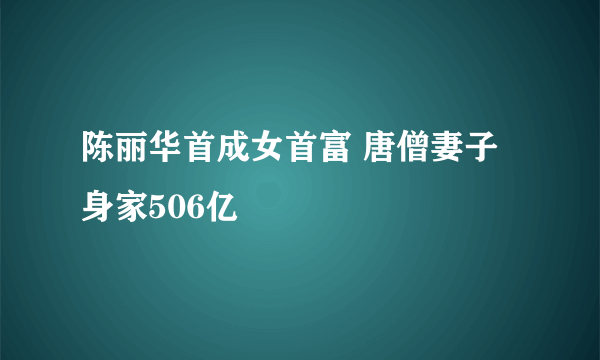 陈丽华首成女首富 唐僧妻子身家506亿