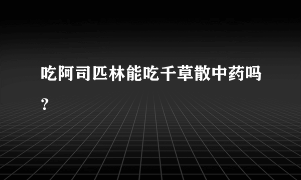 吃阿司匹林能吃千草散中药吗？