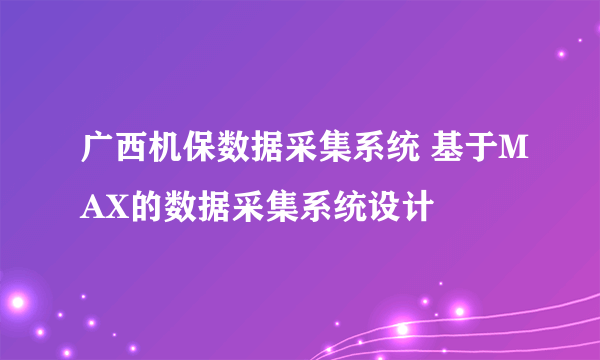 广西机保数据采集系统 基于MAX的数据采集系统设计