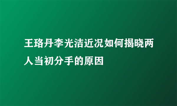 王珞丹李光洁近况如何揭晓两人当初分手的原因