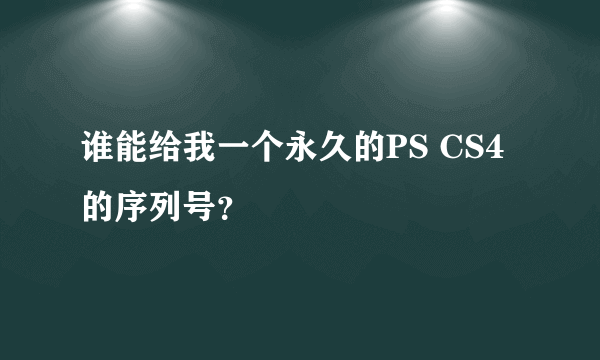 谁能给我一个永久的PS CS4的序列号？