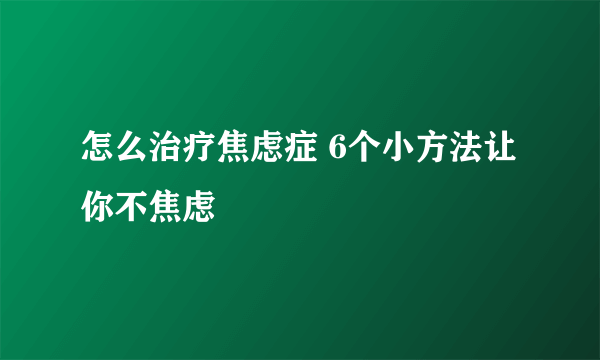 怎么治疗焦虑症 6个小方法让你不焦虑