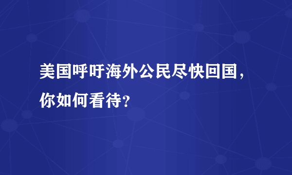 美国呼吁海外公民尽快回国，你如何看待？