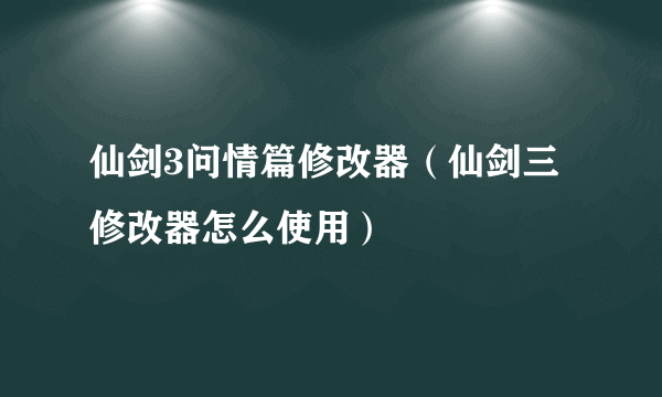 仙剑3问情篇修改器（仙剑三修改器怎么使用）