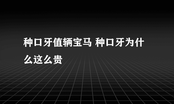 种口牙值辆宝马 种口牙为什么这么贵