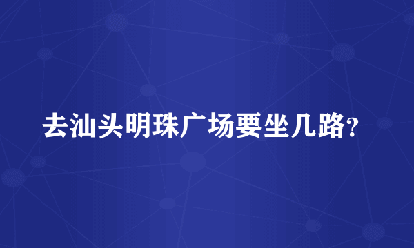 去汕头明珠广场要坐几路？