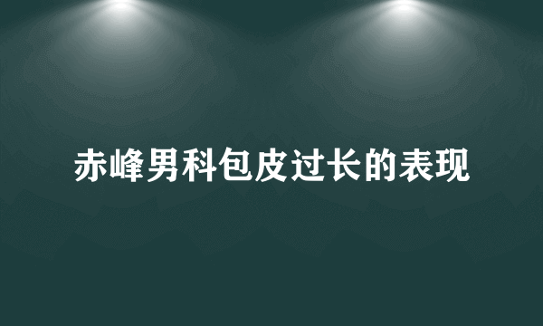 赤峰男科包皮过长的表现