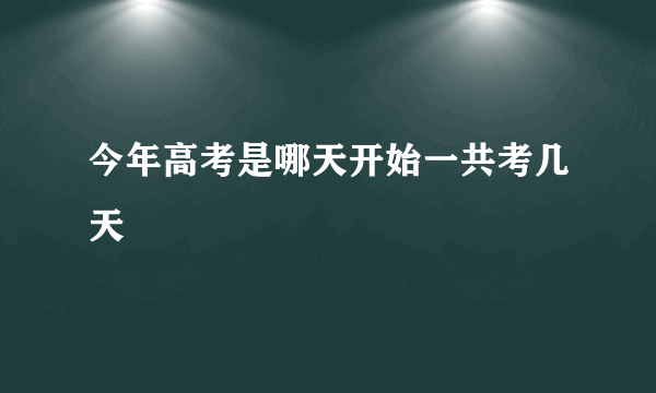 今年高考是哪天开始一共考几天