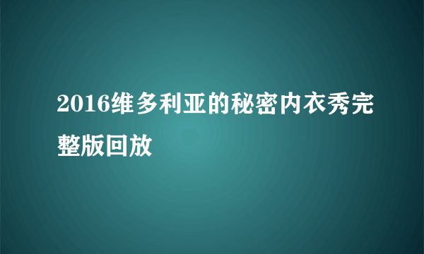 2016维多利亚的秘密内衣秀完整版回放