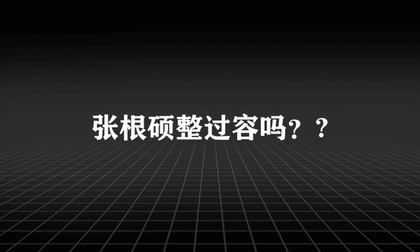 张根硕整过容吗？?