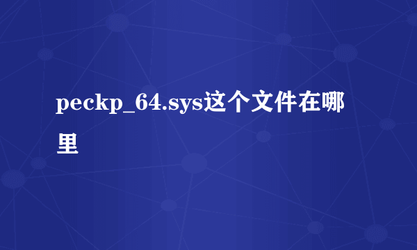 peckp_64.sys这个文件在哪里