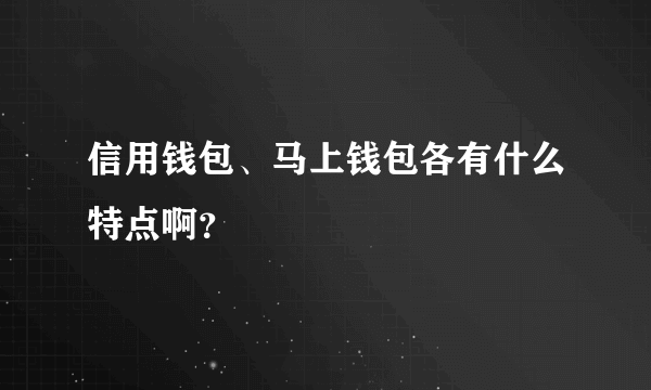 信用钱包、马上钱包各有什么特点啊？