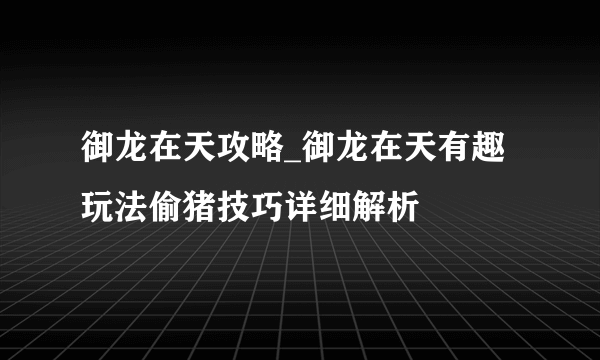 御龙在天攻略_御龙在天有趣玩法偷猪技巧详细解析