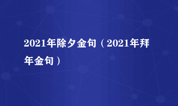 2021年除夕金句（2021年拜年金句）