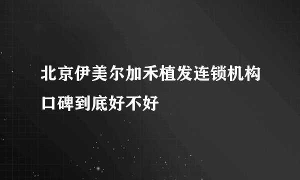 北京伊美尔加禾植发连锁机构口碑到底好不好