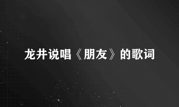 龙井说唱《朋友》的歌词