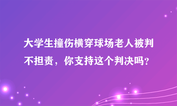 大学生撞伤横穿球场老人被判不担责，你支持这个判决吗？