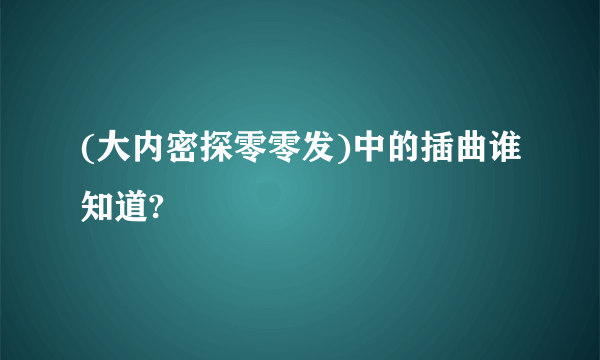 (大内密探零零发)中的插曲谁知道?