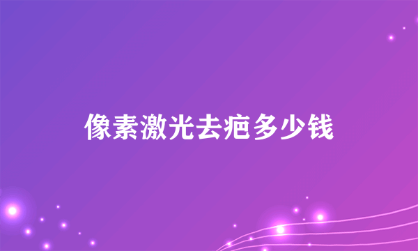 像素激光去疤多少钱