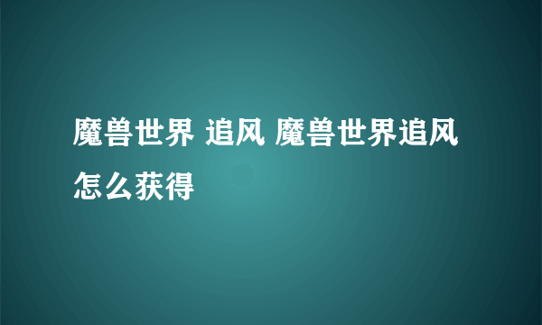 魔兽世界 追风 魔兽世界追风怎么获得