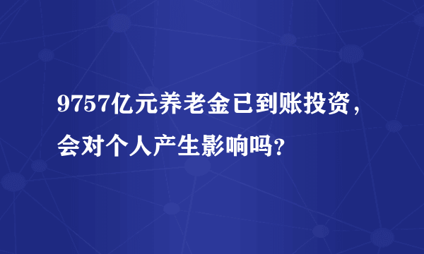 9757亿元养老金已到账投资，会对个人产生影响吗？