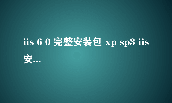 iis 6 0 完整安装包 xp sp3 iis安装包sp3官方正式版