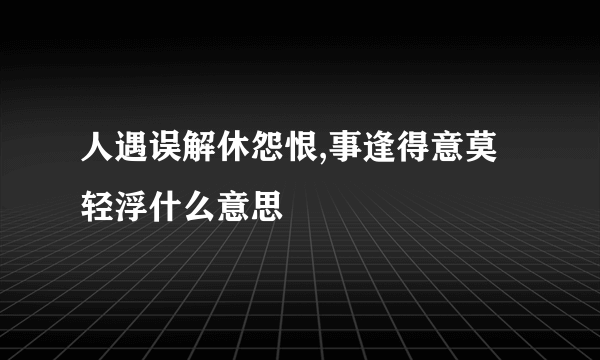 人遇误解休怨恨,事逢得意莫轻浮什么意思