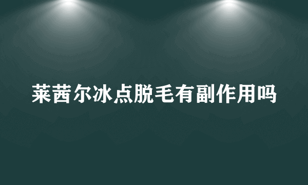 莱茜尔冰点脱毛有副作用吗