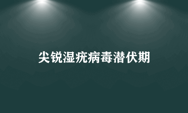 尖锐湿疣病毒潜伏期