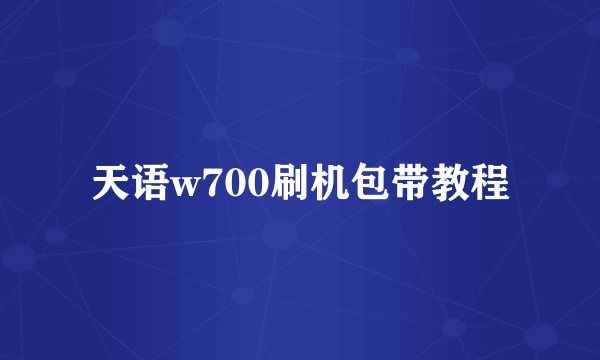 天语w700刷机包带教程