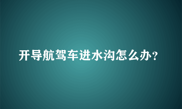 开导航驾车进水沟怎么办？