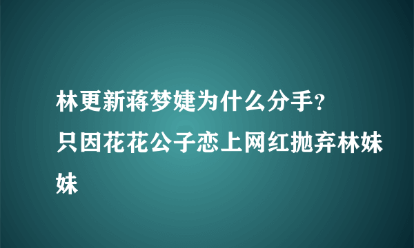 林更新蒋梦婕为什么分手？ 只因花花公子恋上网红抛弃林妹妹