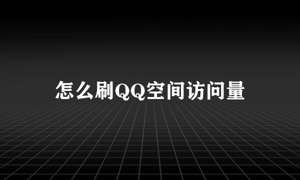 怎么刷QQ空间访问量