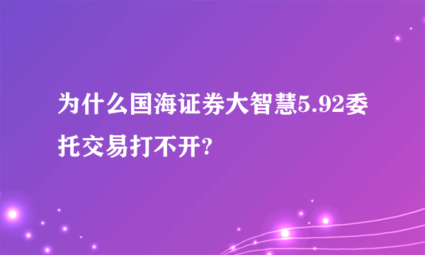 为什么国海证券大智慧5.92委托交易打不开?