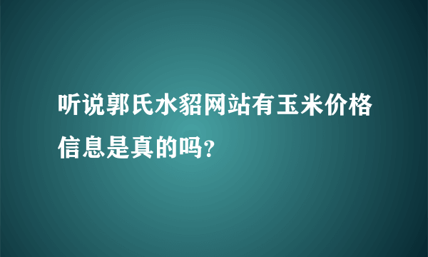 听说郭氏水貂网站有玉米价格信息是真的吗？