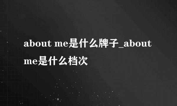 about me是什么牌子_about me是什么档次