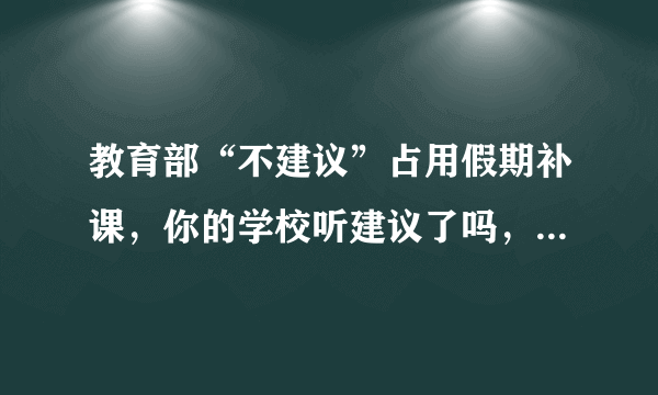 教育部“不建议”占用假期补课，你的学校听建议了吗，你怎么看？